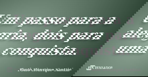 Um passo para a alegria, dois para uma conquista.... Frase de Paulo Henrique Santini.