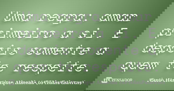 Uma regra: amar primeiro a si. E depois somente a quem te respeite.... Frase de Paulo Henrique Almeida (oPHdasPalavras).
