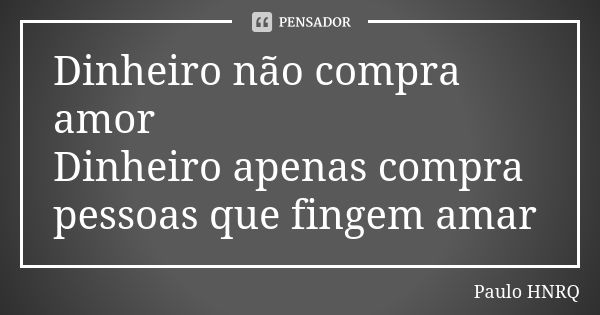 Dinheiro não compra amor Dinheiro apenas compra pessoas que fingem amar... Frase de Paulo HNRQ.