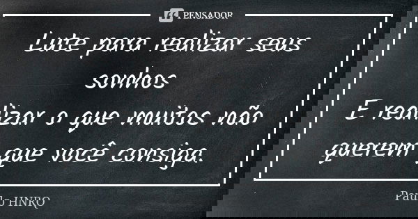 Lute para realizar seus sonhos E realizar o que muitos não querem que você consiga.... Frase de Paulo Hnrq.