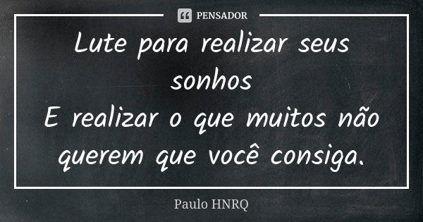 Lute para realizar seus sonhos E realizar o que muitos não querem que você consiga.... Frase de Paulo Hnrq.