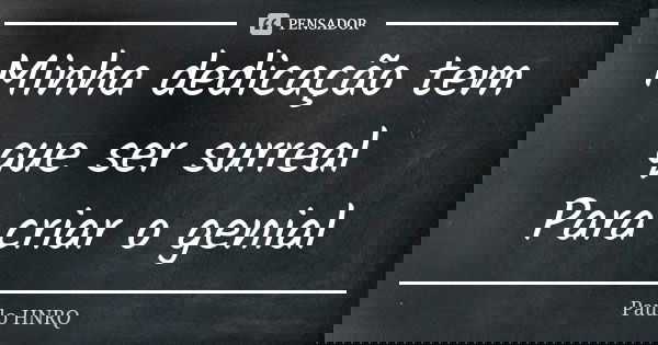 Minha dedicação tem que ser surreal Para criar o genial... Frase de Paulo Hnrq.