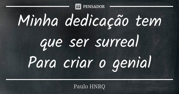 Minha dedicação tem que ser surreal Para criar o genial... Frase de Paulo Hnrq.