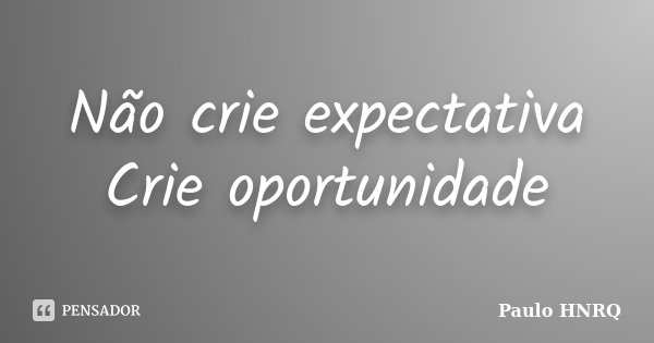 Não crie expectativa Crie oportunidade... Frase de Paulo HNRQ.