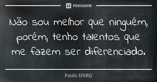 Não sou melhor que ninguém, porém, tenho talentos que me fazem ser diferenciado.... Frase de Paulo Hnrq.