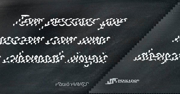 Tem pessoas que nascem com uma doença chamada inveja.... Frase de Paulo Hnrq.