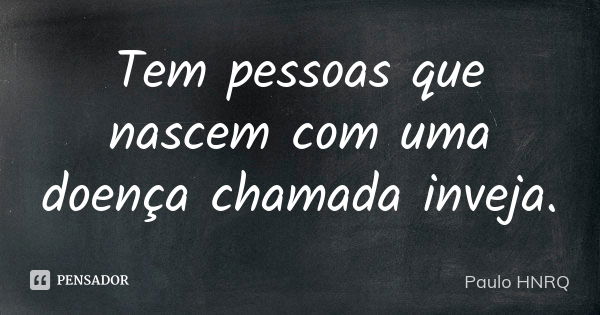 Tem pessoas que nascem com uma doença chamada inveja.... Frase de Paulo Hnrq.