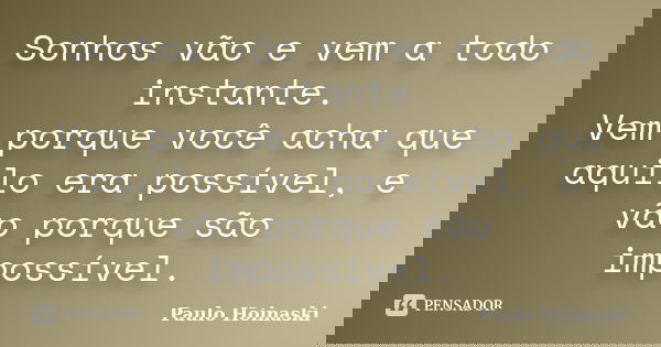 Sonhos vão e vem a todo instante. Vem porque você acha que aquilo era possível, e vão porque são impossível.... Frase de Paulo Hoinaski.