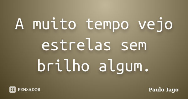 A muito tempo vejo estrelas sem brilho algum.... Frase de Paulo Iago.