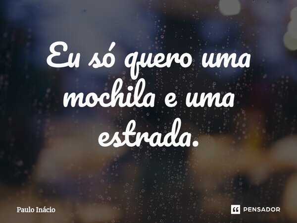 ⁠Eu só quero uma mochila e uma estrada.... Frase de Paulo Inácio.
