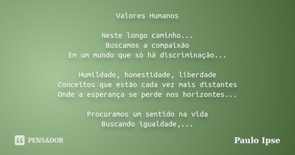 Valores Humanos Neste longo caminho... Buscamos a compaixão Em um mundo que só há discriminação... Humildade, honestidade, liberdade Conceitos que estão cada ve... Frase de Paulo Ipse.