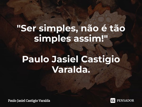 ⁠"Ser simples, não é tão simples assim!" Paulo Jasiel Castigio Varalda.... Frase de Paulo Jasiel Castigio Varalda.