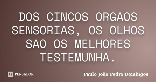 DOS CINCOS ORGAOS SENSORIAS, OS OLHOS SAO OS MELHORES TESTEMUNHA.... Frase de PAULO JOAO PEDRO DOMINGOS.