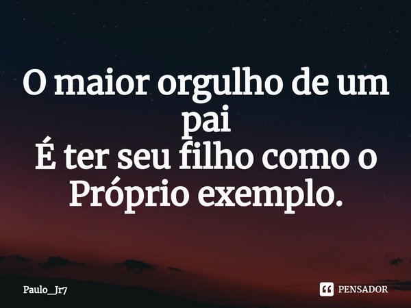 ⁠O maior orgulho de um pai
É ter seu filho como o
Próprio exemplo.... Frase de Paulo_Jr7.