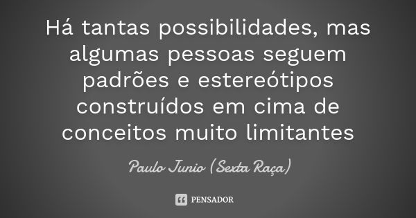 Há tantas possibilidades, mas algumas pessoas seguem padrões e estereótipos construídos em cima de conceitos muito limitantes... Frase de Paulo Junio (Sexta Raça).