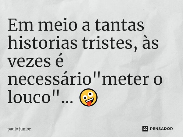 ⁠Em meio a tantas histórias tristes, às vezes é necessário "meter o louco"... 🤪... Frase de paulo junior.