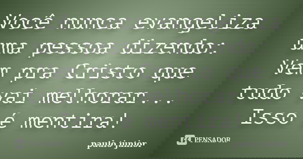 Você nunca evangeliza uma pessoa dizendo: Vem pra Cristo que tudo vai melhorar... Isso é mentira!... Frase de Paulo Junior.