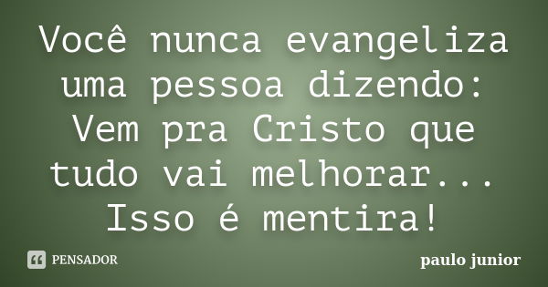 Você nunca evangeliza uma pessoa dizendo: Vem pra Cristo que tudo vai melhorar... Isso é mentira!... Frase de Paulo Junior.