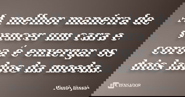 A melhor maneira de vencer um cara e coroa é enxergar os dois lados da moeda.... Frase de Paulo Jussio.