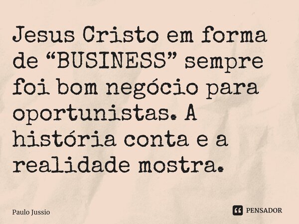 ⁠Jesus Cristo em forma de “BUSINESS” sempre foi bom negócio para oportunistas.A história conta e a realidade mostra.... Frase de Paulo Jussio.