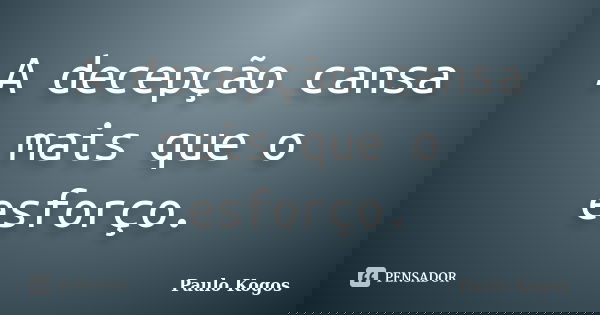 A decepção cansa mais que o esforço.... Frase de Paulo Kogos.