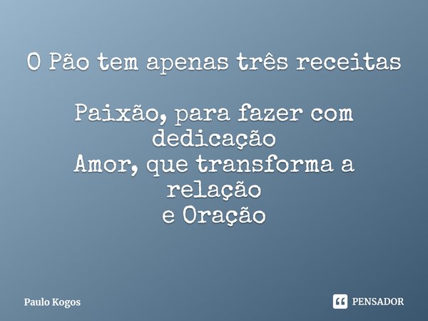 ⁠O Pão tem apenas três receitas Paixão, para fazer com dedicação
Amor, que transforma a relação
e Oração... Frase de Paulo Kogos.