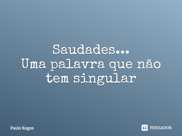 ⁠Saudades...
Uma palavra que não tem singular... Frase de Paulo Kogos.