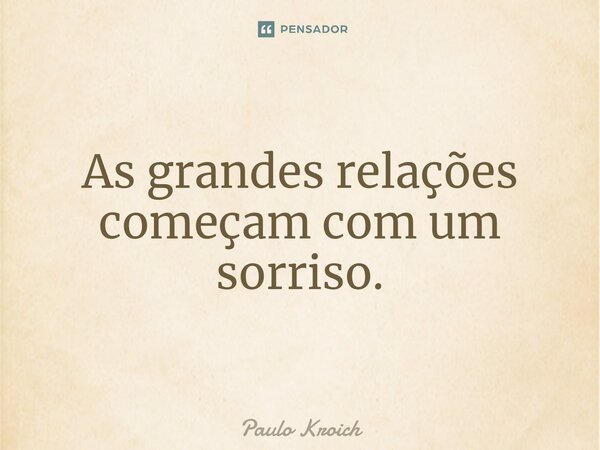 ⁠As grandes relações começam com um sorriso.... Frase de Paulo Kroich.