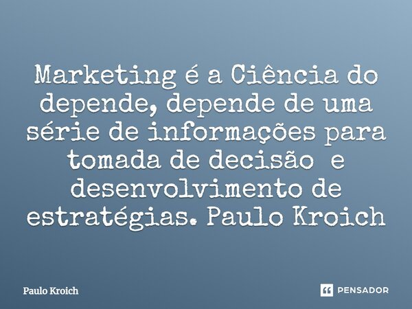 ⁠Marketing é a Ciência do depende, depende de uma série de informações para tomada de decisão e desenvolvimento de estratégias. Paulo Kroich... Frase de Paulo Kroich.