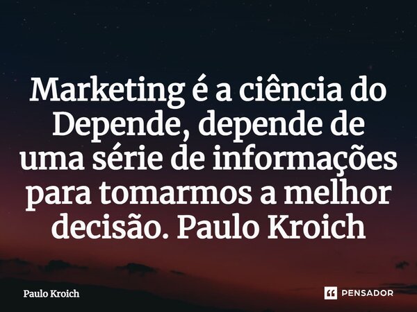 ⁠Marketing é a ciência do Depende, depende de uma série de informações para tomarmos a melhor decisão. Paulo Kroich... Frase de Paulo Kroich.