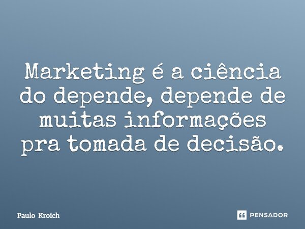 ⁠⁠Marketing é a ciência do depende, depende de muitas informações pra tomada de decisão.... Frase de Paulo Kroich.