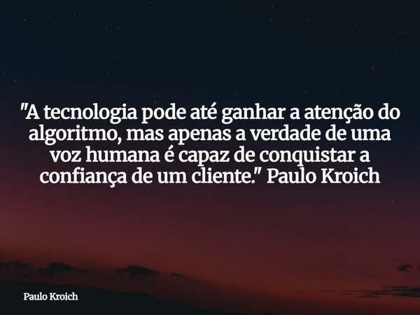 "A tecnologia pode até ganhar a atenção do algoritmo, mas apenas a verdade de uma voz humana é capaz de conquistar a confiança de um cliente." Paulo K... Frase de Paulo Kroich.