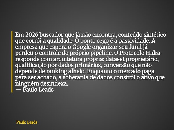 Em 2026 buscador que já não encontra, conteúdo sintético que corrói a qualidade. O ponto cego é a passividade. A empresa que espera o Google organizar seu funil... Frase de Paulo Leads.