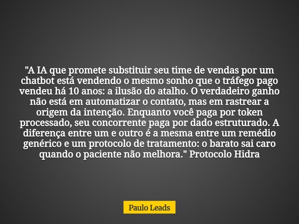 "A IA que promete substituir seu time de vendas por um chatbot está vendendo o mesmo sonho que o tráfego pago vendeu há 10 anos: a ilusão do atalho. O verd... Frase de Paulo Leads.