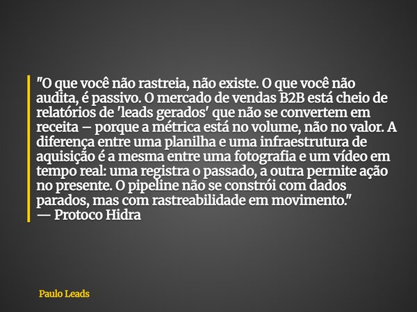 ⁠"O que você não rastreia, não existe. O que você não audita, é passivo. O mercado de vendas B2B está cheio de relatórios de 'leads gerados' que não se con... Frase de Paulo Leads.