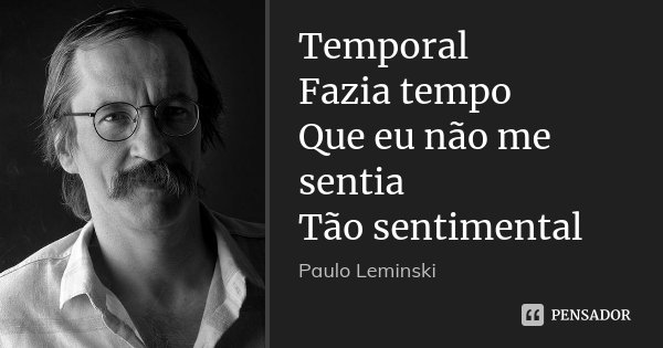 Temporal Fazia tempo Que eu não me sentia Tão sentimental... Frase de Paulo Leminski.