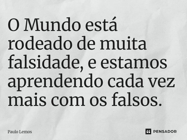 ⁠O Mundo está rodeado de muita falsidade, e estamos aprendendo cada vez mais com os falsos.... Frase de Paulo Lemos.