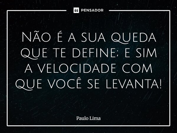 Não é a sua queda que te define; e sim a velocidade com que você se levanta!⁠... Frase de Paulo Lima.