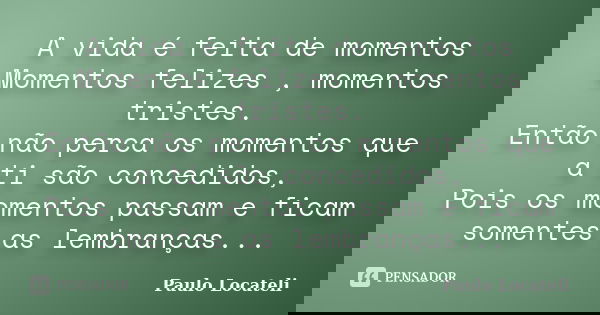 A vida é feita de momentos Momentos felizes , momentos tristes. Então não perca os momentos que a ti são concedidos, Pois os momentos passam e ficam somentes as... Frase de Paulo Locateli.