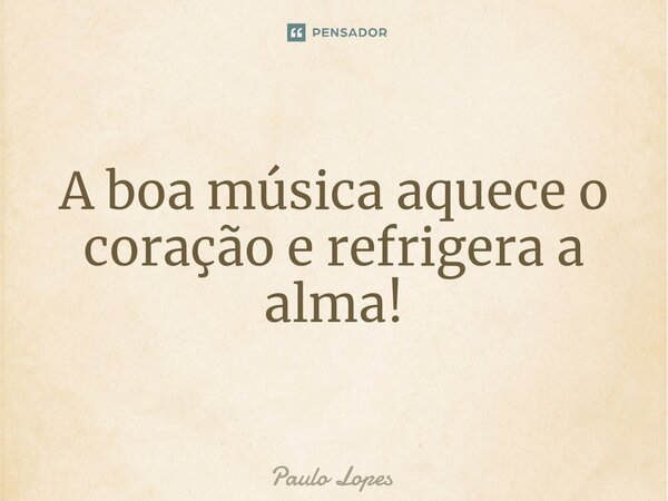 ⁠A boa música aquece o coração e refrigera a alma!... Frase de Paulo Lopes.