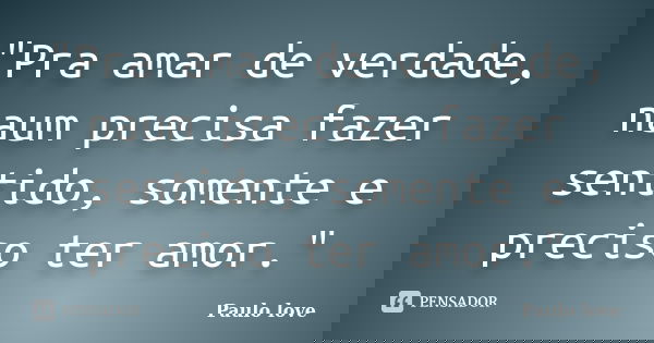 "Pra amar de verdade, naum precisa fazer sentido, somente e preciso ter amor."... Frase de Paulo love.