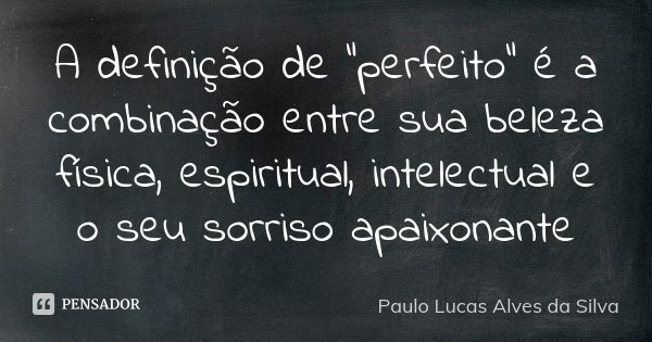 A definição de "perfeito" é a combinação entre sua beleza física, espiritual, intelectual e o seu sorriso apaixonante... Frase de Paulo Lucas Alves da Silva.