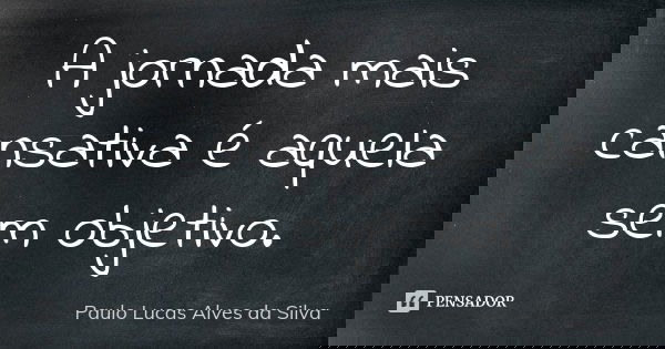 A jornada mais cansativa é aquela sem objetivo.... Frase de Paulo Lucas Alves da Silva.