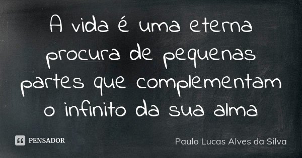 A vida é uma eterna procura de pequenas partes que complementam o infinito da sua alma... Frase de Paulo Lucas Alves da Silva.