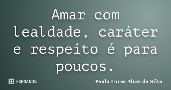 Amar com lealdade, caráter e respeito é para poucos.... Frase de Paulo Lucas Alves da Silva.