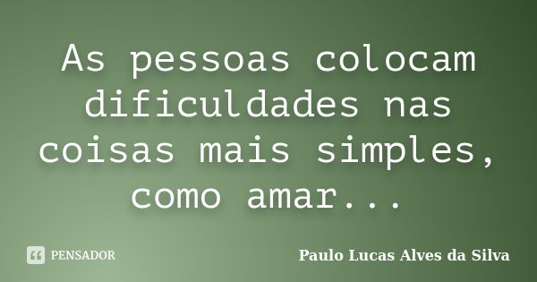 As pessoas colocam dificuldades nas coisas mais simples, como amar...... Frase de Paulo Lucas Alves da Silva.