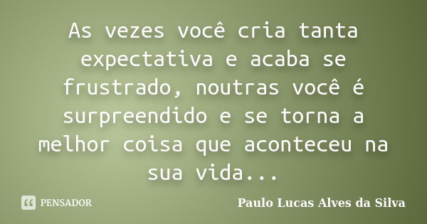 As vezes você cria tanta expectativa e acaba se frustrado, noutras você é surpreendido e se torna a melhor coisa que aconteceu na sua vida...... Frase de Paulo Lucas Alves da Silva.