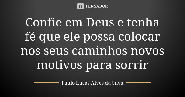 Confie em Deus e tenha fé que ele possa colocar nos seus caminhos novos motivos para sorrir... Frase de Paulo Lucas Alves da Silva.