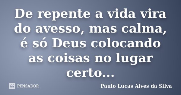 De repente a vida vira do avesso, mas calma, é só Deus colocando as coisas no lugar certo...... Frase de Paulo Lucas Alves da Silva.