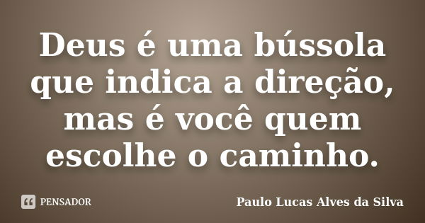 Deus é uma bússola que indica a direção, mas é você quem escolhe o caminho.... Frase de Paulo Lucas Alves da Silva.